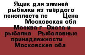 Ящик для зимней рыбалки из твёрдого пенопласта пс-200 › Цена ­ 3 200 - Московская обл., Москва г. Охота и рыбалка » Рыболовные принадлежности   . Московская обл.